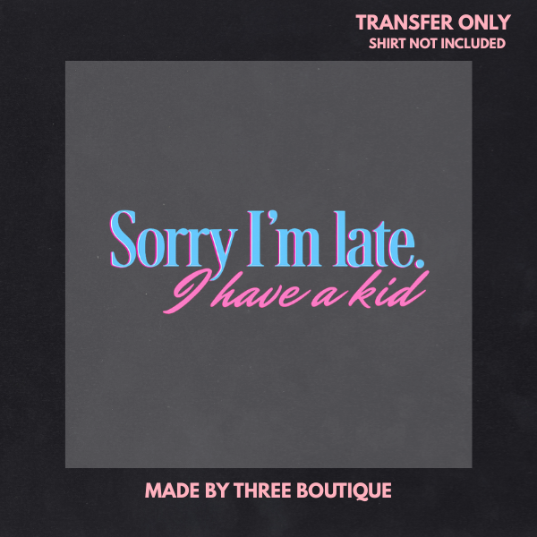 SORRY I'M LATE. I HAVE A KID DTF TRANSFER 11"- ADULT